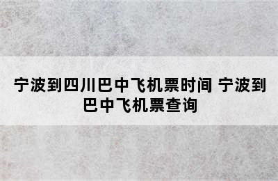 宁波到四川巴中飞机票时间 宁波到巴中飞机票查询